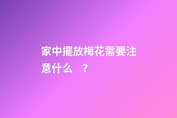 家中擺放梅花需要注意什么？